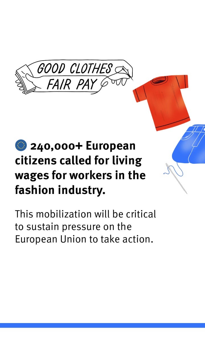 Good Clothes Fair Pay: 240,000+ European citizens called for living wages for workers in the fashion industry. This mobilization will be critical to sustain pressure on the European Union to take action.